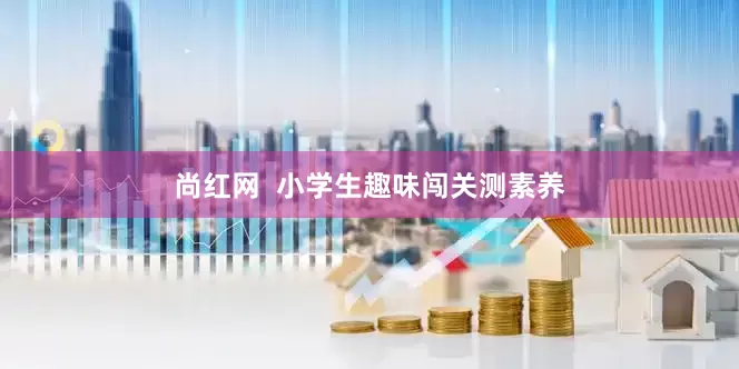 尚红网  小学生趣味闯关测素养
