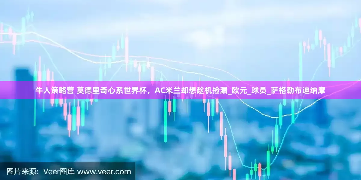 牛人策略营 莫德里奇心系世界杯，AC米兰却想趁机捡漏_欧元_球员_萨格勒布迪纳摩