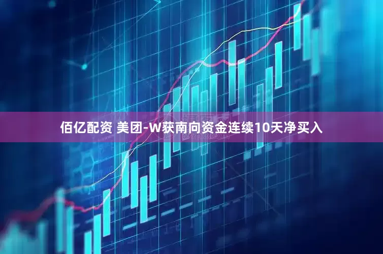 佰亿配资 美团-W获南向资金连续10天净买入