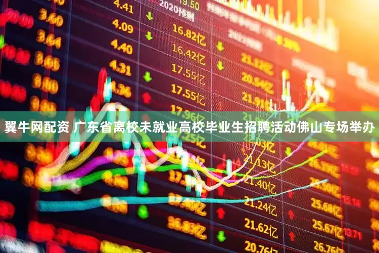 翼牛网配资 广东省离校未就业高校毕业生招聘活动佛山专场举办