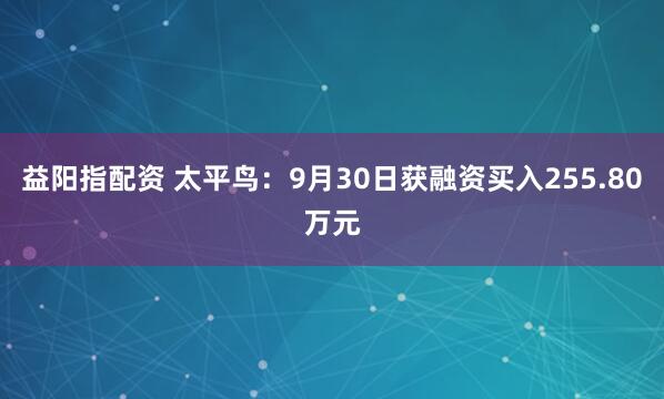 益阳指配资 太平鸟：9月30日获融资买入255.80万元