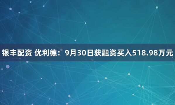 银丰配资 优利德：9月30日获融资买入518.98万元