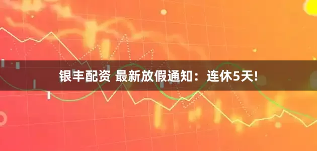 银丰配资 最新放假通知:连休5天!