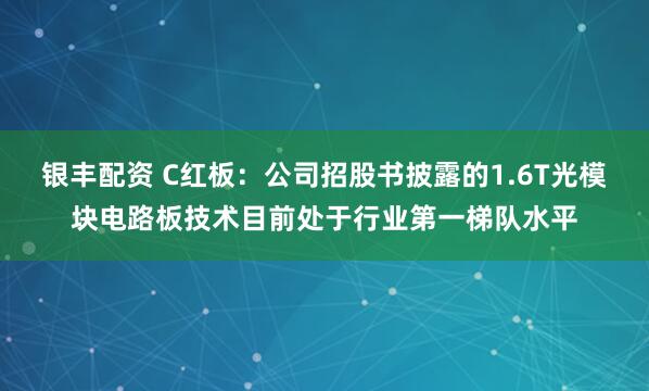 银丰配资 C红板：公司招股书披露的1.6T光模块电路板技术目前处于行业第一梯队水平